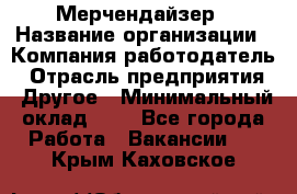 Мерчендайзер › Название организации ­ Компания-работодатель › Отрасль предприятия ­ Другое › Минимальный оклад ­ 1 - Все города Работа » Вакансии   . Крым,Каховское